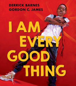 "I Am Every Good Thing" by Derrick Barnes "I Am Every Good Thing" by Derrick Barnes